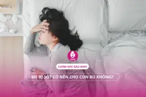 Chăm Sóc Sau Sinh: Mẹ Bị Sốt Cảm Cúm Có Nên Cho Con Bú?