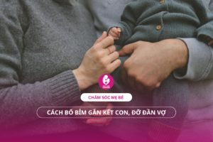 Chăm sóc mẹ bé: Cách bố bỉm gắn kết con, đỡ đần vợ