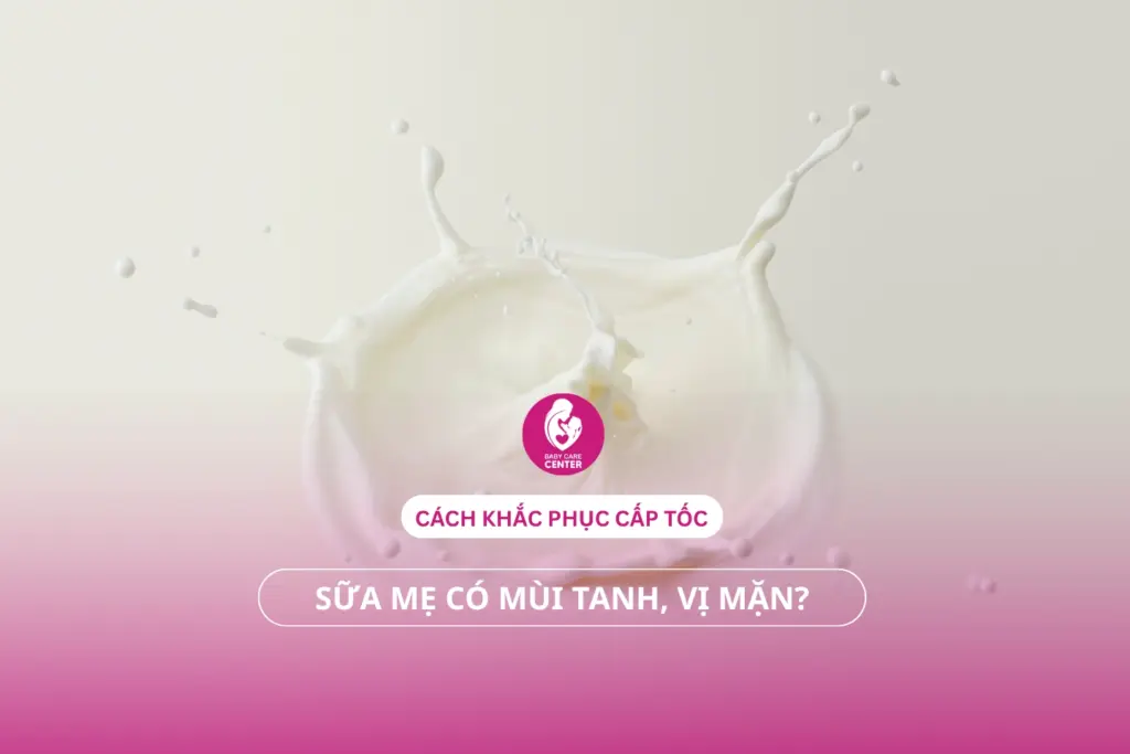 Sữa mẹ có mùi tanh, vị mặn? Cách khắc phục cấp tốc