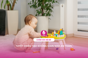 Chăm sóc mẹ bé: Tuyệt chiêu tạo không gian nhà an toàn