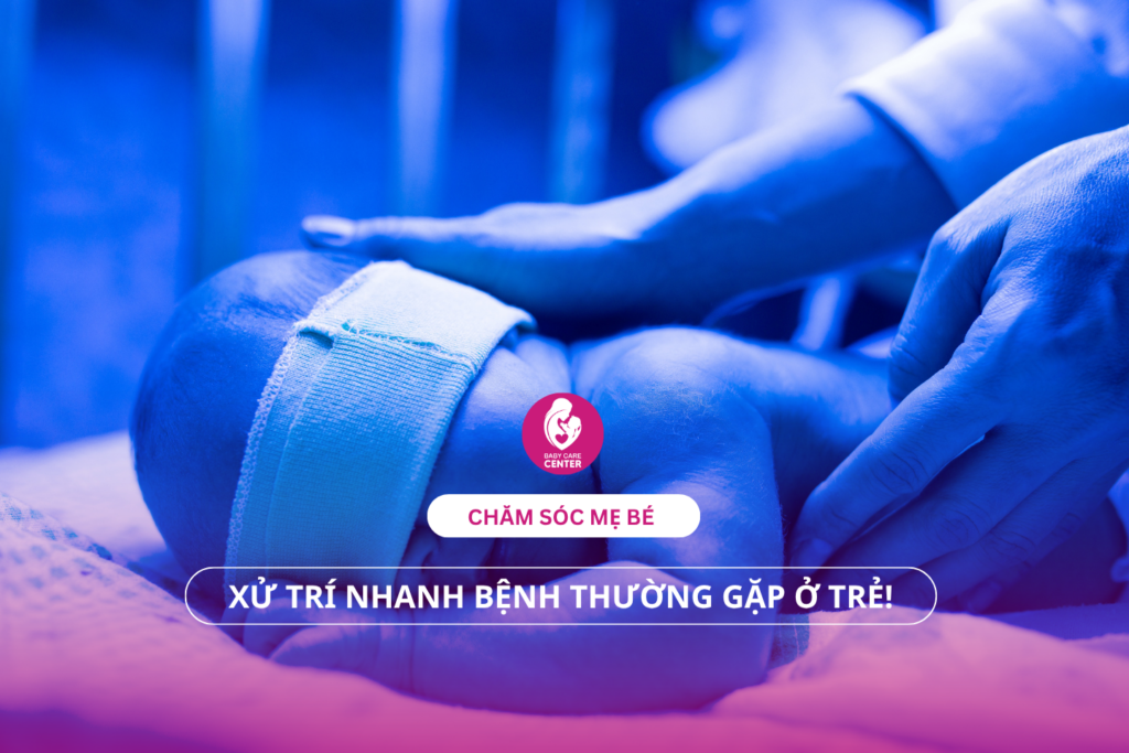 Chăm sóc mẹ bé: Xử trí nhanh bệnh thường gặp ở trẻ