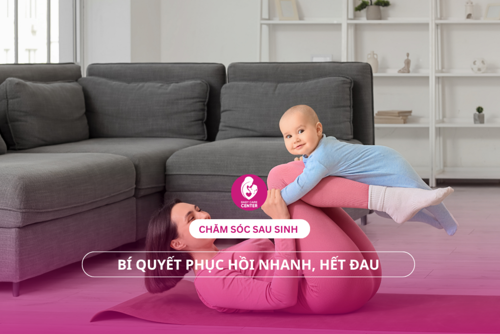 Chăm sóc sau sinh: Bí quyết phục hồi nhanh, hết đau