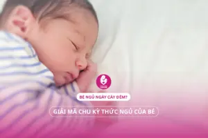 Bé ngủ ngày cày đêm? Giải mã chu kỳ thức ngủ của bé