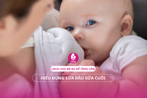 Cách cho bé bú để tăng cân: Hiểu đúng sữa đầu sữa cuối