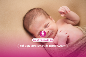 Trẻ vặn mình có phải thiếu canxi? Giải mã từ chuyên gia