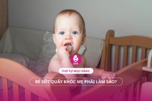 Thứ tự mọc răng ở trẻ: Bé sốt quấy khóc mẹ phải làm sao?