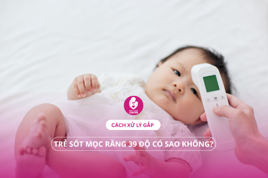 Trẻ sốt mọc răng 39 độ có sao không? Cách xử lý gấp.