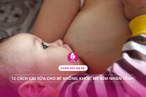 12 cách cai sữa cho bé không khóc, mẹ bỉm nhàn tênh
